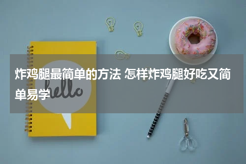 炸鸡腿最简单的方法 怎样炸鸡腿好吃又简单易学
