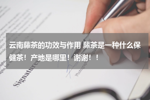 云南藤茶的功效与作用 藤茶是一种什么保健茶！产地是哪里！谢谢！！
