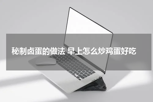 秘制卤蛋的做法 早上怎么炒鸡蛋好吃
