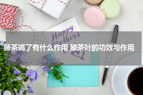 藤茶喝了有什么作用 滕茶叶的功效与作用