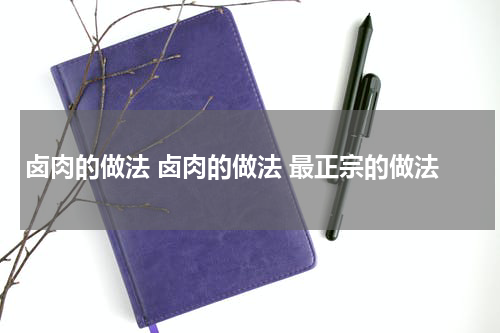 卤肉的做法 卤肉的做法 最正宗的做法