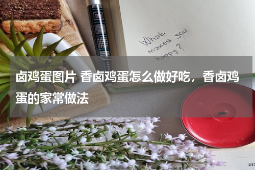 卤鸡蛋图片 香卤鸡蛋怎么做好吃，香卤鸡蛋的家常做法
