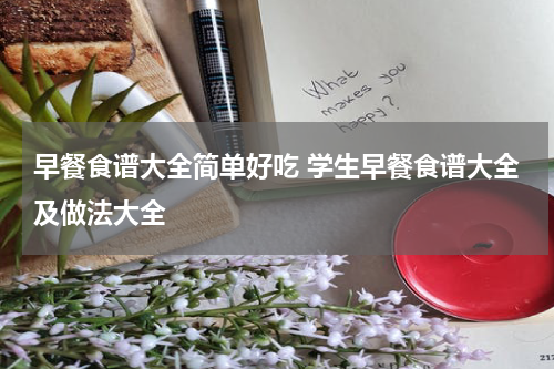早餐食谱大全简单好吃 学生早餐食谱大全及做法大全