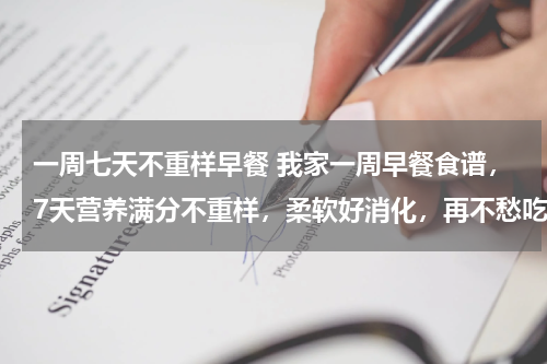 一周七天不重样早餐 我家一周早餐食谱，7天营养满分不重样，柔软好消化，再不愁吃啥