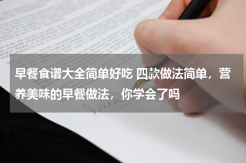 早餐食谱大全简单好吃 四款做法简单，营养美味的早餐做法，你学会了吗